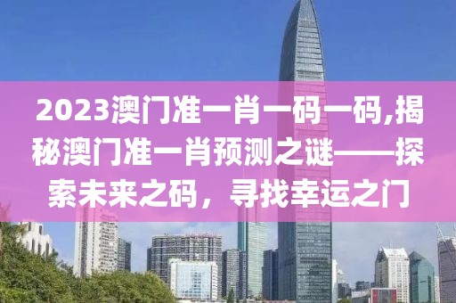 2023澳门准一肖一码一码,揭秘澳门准一肖预测之谜——探索未来之码，寻找幸运之门