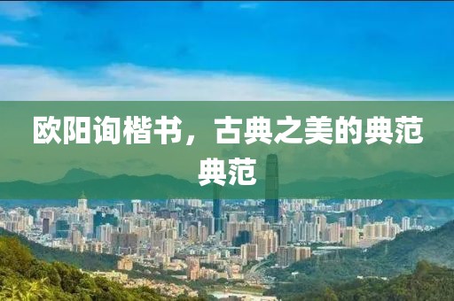 欧阳询楷书，古典之美的典范典范