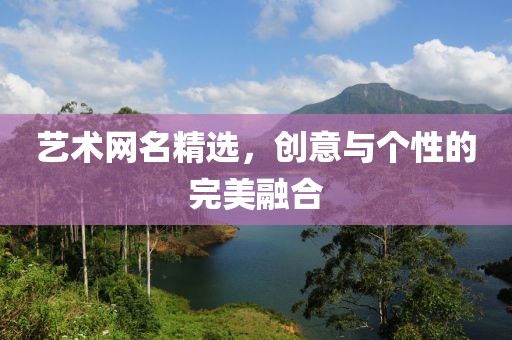 艺术网名精选，创意与个性的完美融合