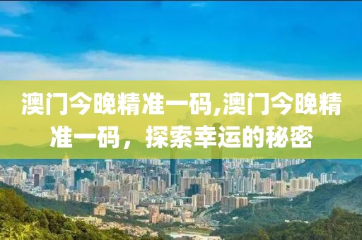 澳门今晚精准一码,澳门今晚精准一码，探索幸运的秘密