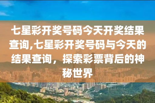 七星彩开奖号码今天开奖结果查询,七星彩开奖号码与今天的结果查询，探索彩票背后的神秘世界