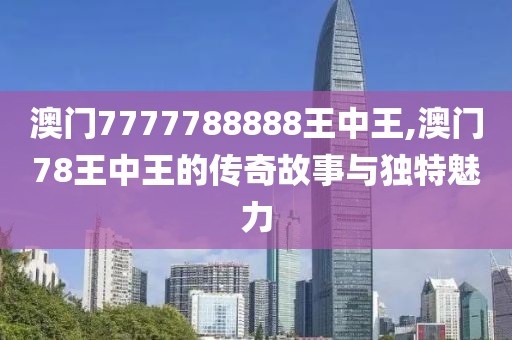 澳门7777788888王中王,澳门78王中王的传奇故事与独特魅力