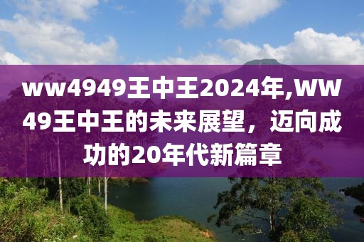 ww4949王中王2024年,WW49王中王的未来展望，迈向成功的20年代新篇章