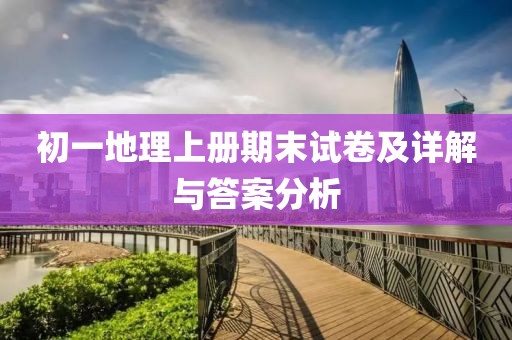 初一地理上册期末试卷及详解与答案分析