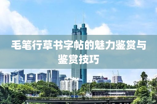 毛笔行草书字帖的魅力鉴赏与鉴赏技巧