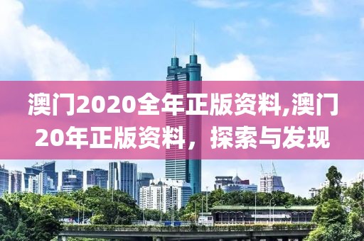 澳门2020全年正版资料,澳门20年正版资料，探索与发现