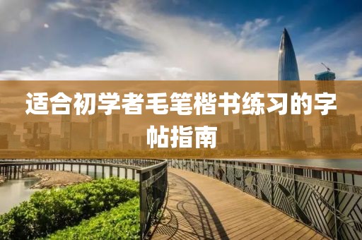 适合初学者毛笔楷书练习的字帖指南