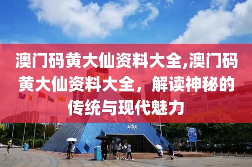 澳门码黄大仙资料大全,澳门码黄大仙资料大全，解读神秘的传统与现代魅力