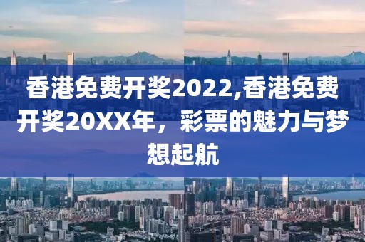 香港免费开奖2022,香港免费开奖20XX年，彩票的魅力与梦想起航
