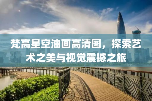 梵高星空油画高清图，探索艺术之美与视觉震撼之旅