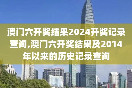 澳门六开奖结果2024开奖记录查询,澳门六开奖结果及2014年以来的历史记录查询