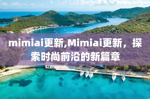 mimiai更新,Mimiai更新，探索时尚前沿的新篇章