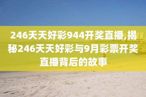 246天天好彩944开奖直播,揭秘246天天好彩与9月彩票开奖直播背后的故事