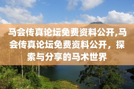 马会传真论坛免费资料公开,马会传真论坛免费资料公开，探索与分享的马术世界