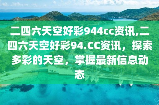 二四六天空好彩944cc资讯,二四六天空好彩94.CC资讯，探索多彩的天空，掌握最新信息动态