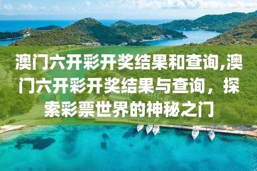 澳门六开彩开奖结果和查询,澳门六开彩开奖结果与查询，探索彩票世界的神秘之门