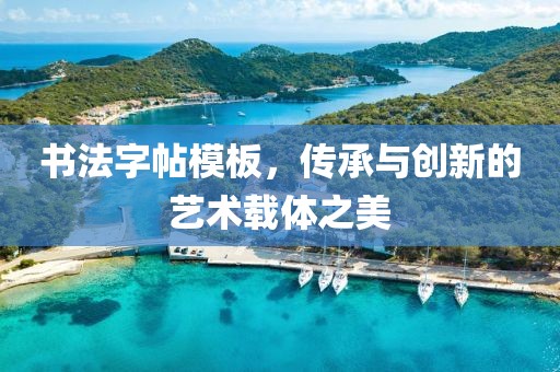 书法字帖模板，传承与创新的艺术载体之美