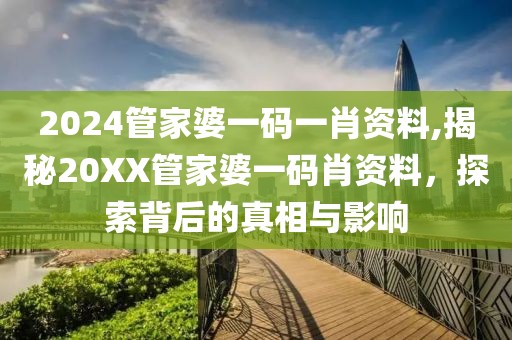 2024管家婆一码一肖资料,揭秘20XX管家婆一码肖资料，探索背后的真相与影响