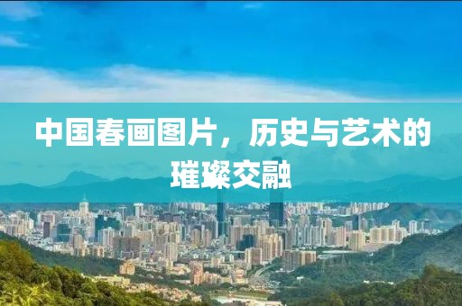 中国春画图片，历史与艺术的璀璨交融