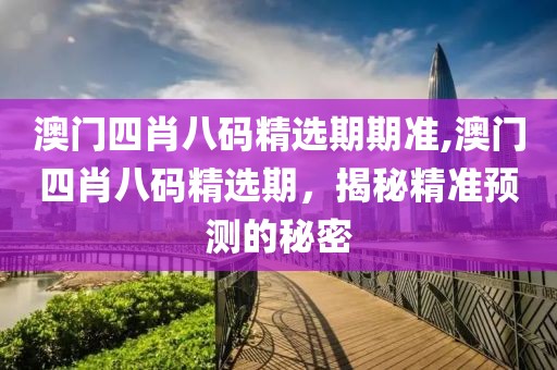 澳门四肖八码精选期期准,澳门四肖八码精选期，揭秘精准预测的秘密