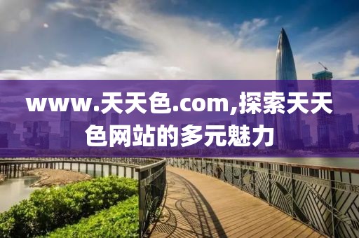 www.天天色.com,探索天天色网站的多元魅力