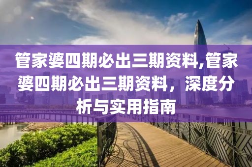 管家婆四期必出三期资料,管家婆四期必出三期资料，深度分析与实用指南