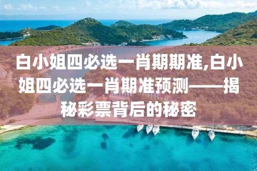白小姐四必选一肖期期准,白小姐四必选一肖期准预测——揭秘彩票背后的秘密