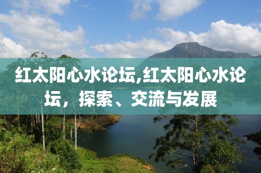 红太阳心水论坛,红太阳心水论坛，探索、交流与发展