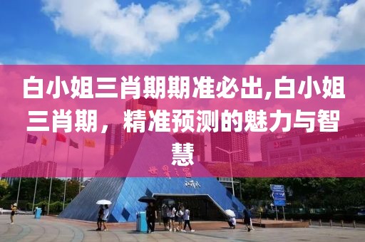 白小姐三肖期期准必出,白小姐三肖期，精准预测的魅力与智慧