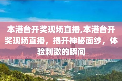 本港台开奖现场直播,本港台开奖现场直播，揭开神秘面纱，体验刺激的瞬间