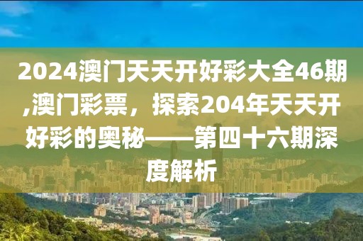 2024澳门天天开好彩大全46期,澳门彩票，探索204年天天开好彩的奥秘——第四十六期深度解析