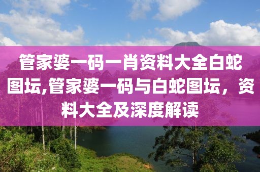 管家婆一码一肖资料大全白蛇图坛,管家婆一码与白蛇图坛，资料大全及深度解读