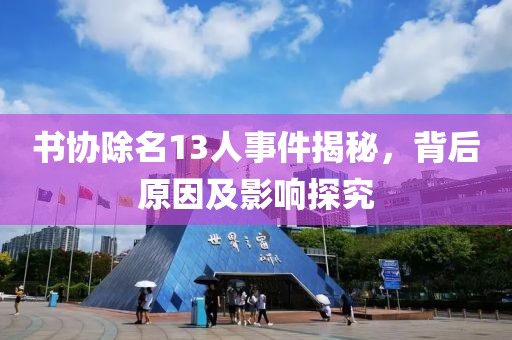 书协除名13人事件揭秘，背后原因及影响探究