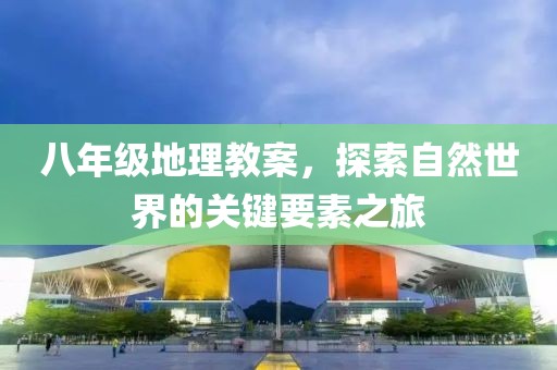 八年级地理教案，探索自然世界的关键要素之旅