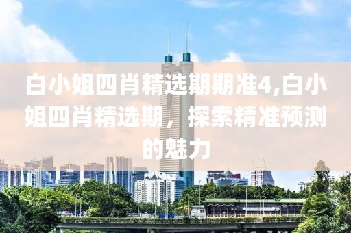 白小姐四肖精选期期准4,白小姐四肖精选期，探索精准预测的魅力