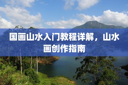 国画山水入门教程详解，山水画创作指南