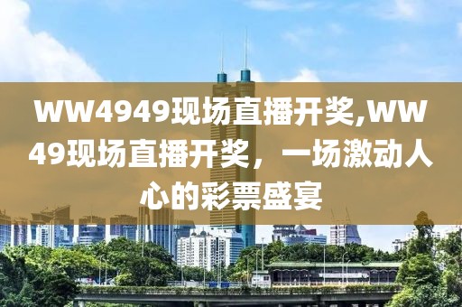 WW4949现场直播开奖,WW49现场直播开奖，一场激动人心的彩票盛宴