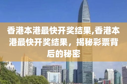 香港本港最快开奖结果,香港本港最快开奖结果，揭秘彩票背后的秘密
