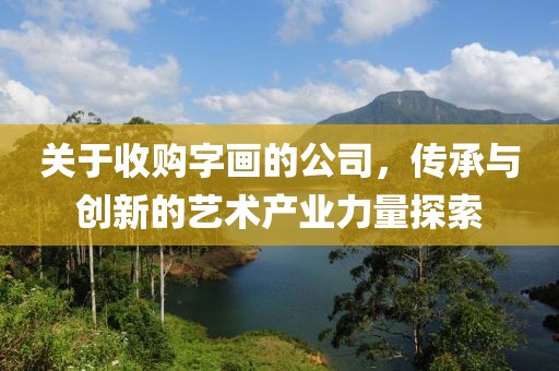关于收购字画的公司，传承与创新的艺术产业力量探索