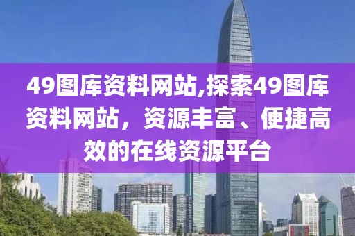 49图库资料网站,探索49图库资料网站，资源丰富、便捷高效的在线资源平台