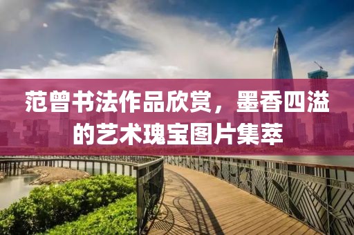范曾书法作品欣赏，墨香四溢的艺术瑰宝图片集萃