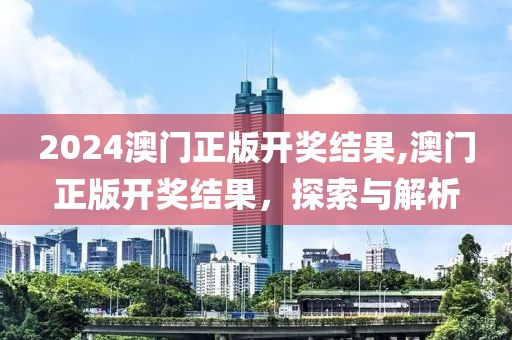 2024澳门正版开奖结果,澳门正版开奖结果，探索与解析