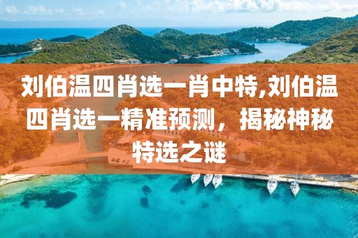 刘伯温四肖选一肖中特,刘伯温四肖选一精准预测，揭秘神秘特选之谜