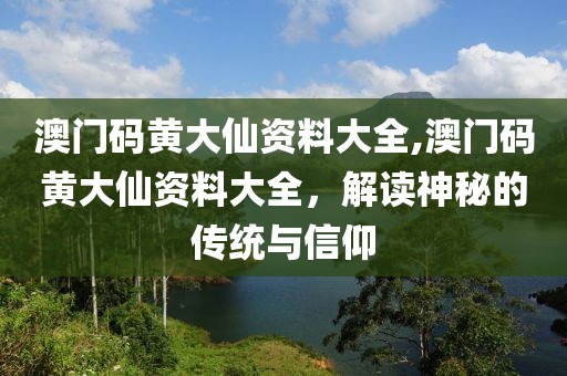 澳门码黄大仙资料大全,澳门码黄大仙资料大全，解读神秘的传统与信仰