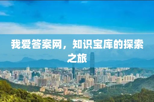 我爱答案网，知识宝库的探索之旅