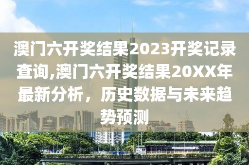 澳门六开奖结果2023开奖记录查询,澳门六开奖结果20XX年最新分析，历史数据与未来趋势预测