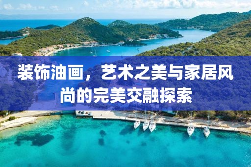 装饰油画，艺术之美与家居风尚的完美交融探索