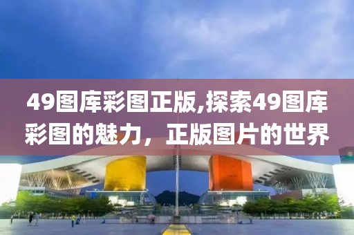 49图库彩图正版,探索49图库彩图的魅力，正版图片的世界