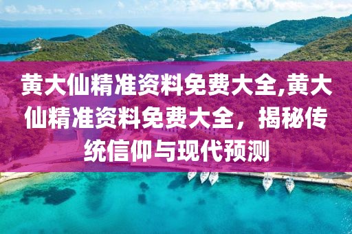 黄大仙精准资料免费大全,黄大仙精准资料免费大全，揭秘传统信仰与现代预测