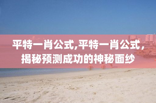 平特一肖公式,平特一肖公式，揭秘预测成功的神秘面纱